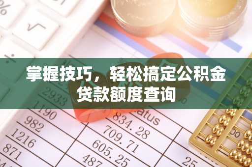 尚义掌握技巧，轻松搞定公积金贷款额度查询