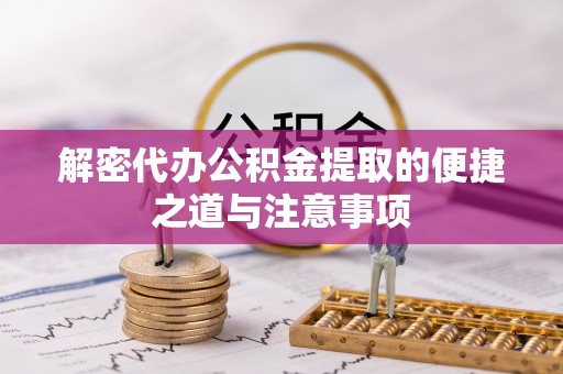 尚义解密代办公积金提取的便捷之道与注意事项
