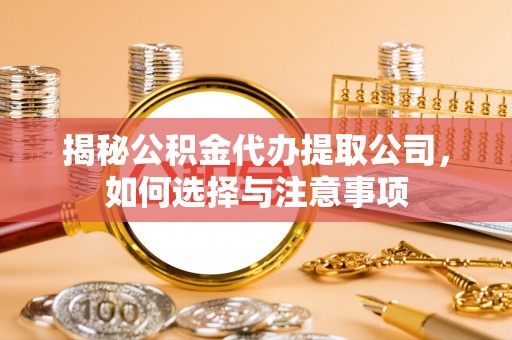 尚义揭秘公积金代办提取公司，如何选择与注意事项
