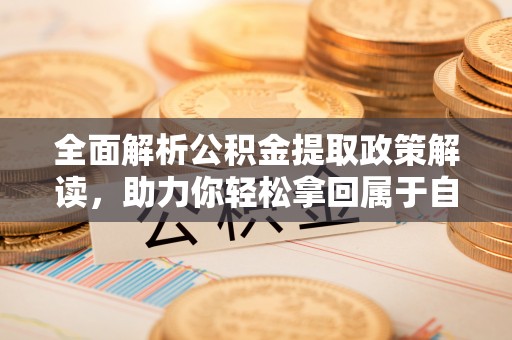 尚义全面解析公积金提取政策解读，助力你轻松拿回属于自己的钱