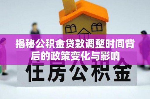 尚义揭秘公积金贷款调整时间背后的政策变化与影响