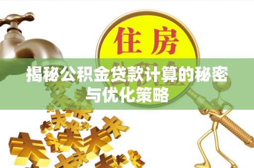 尚义揭秘公积金贷款计算的秘密与优化策略