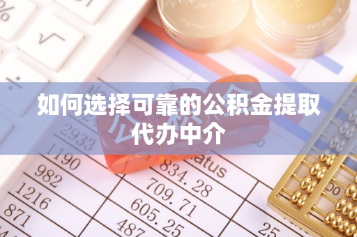 尚义如何选择可靠的公积金提取代办中介