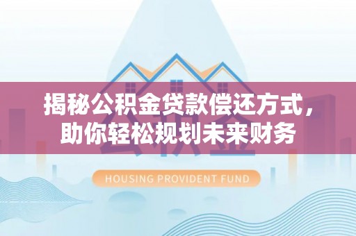 尚义揭秘公积金贷款偿还方式，助你轻松规划未来财务