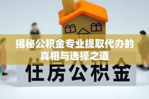 尚义揭秘公积金专业提取代办的真相与选择之道