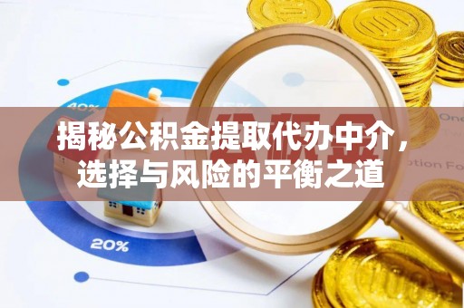 尚义揭秘公积金提取代办中介，选择与风险的平衡之道