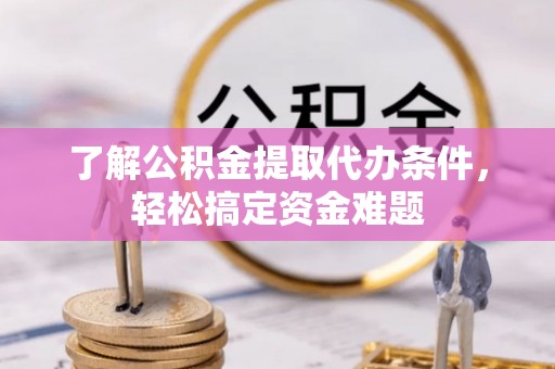 尚义了解公积金提取代办条件，轻松搞定资金难题