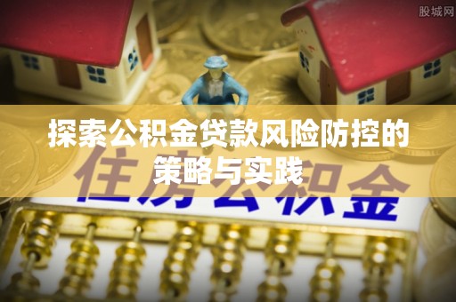 尚义探索公积金贷款风险防控的策略与实践