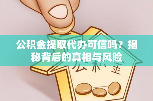 尚义公积金提取代办可信吗？揭秘背后的真相与风险