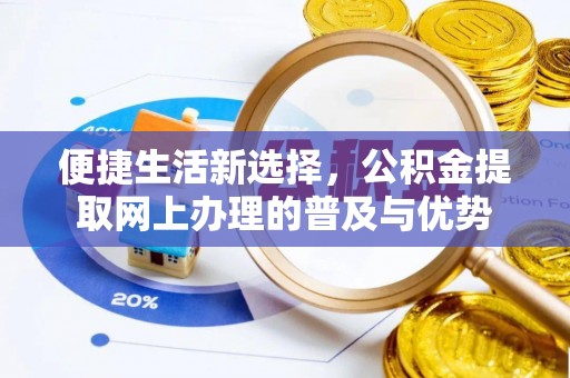 尚义便捷生活新选择，公积金提取网上办理的普及与优势