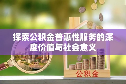尚义探索公积金普惠性服务的深度价值与社会意义