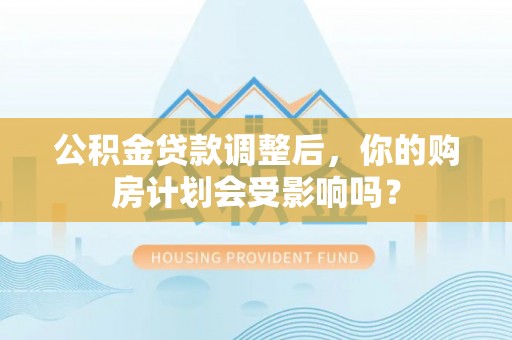 尚义公积金贷款调整后，你的购房计划会受影响吗？