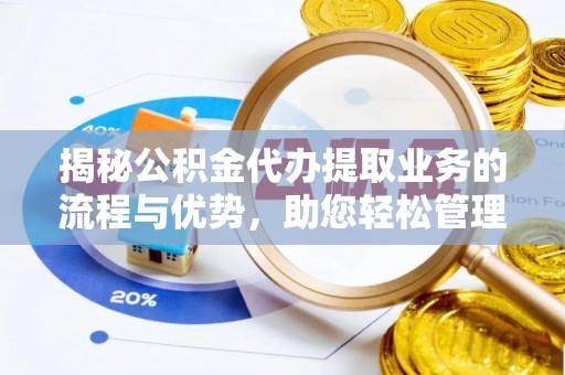 尚义揭秘公积金代办提取业务的流程与优势，助您轻松管理财务