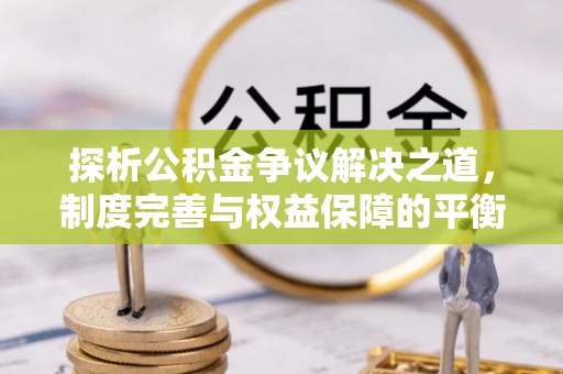 尚义探析公积金争议解决之道，制度完善与权益保障的平衡点