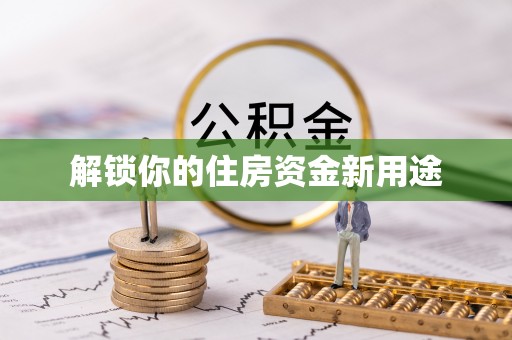 尚义解锁你的住房资金新用途