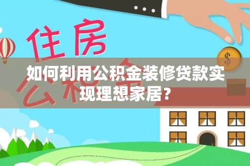 尚义如何利用公积金装修贷款实现理想家居？