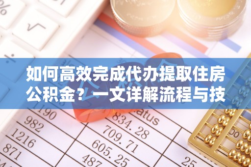 尚义如何高效完成代办提取住房公积金？一文详解流程与技巧