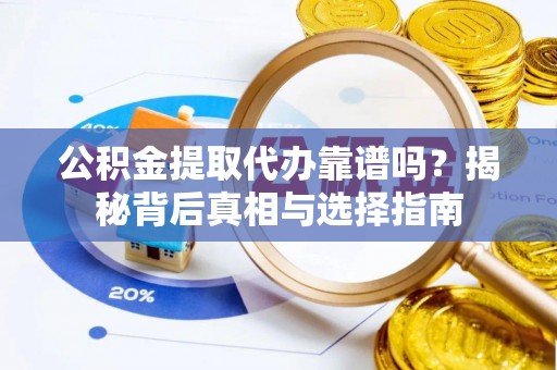 尚义公积金提取代办靠谱吗？揭秘背后真相与选择指南