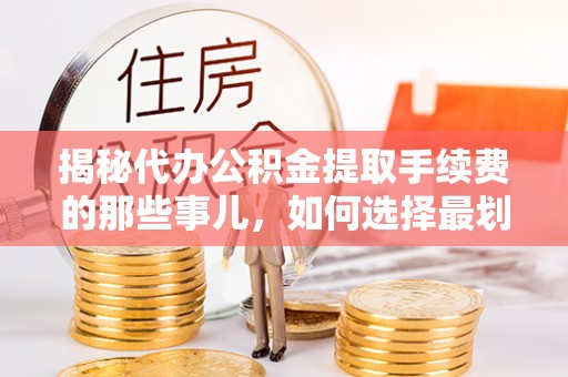 尚义揭秘代办公积金提取手续费的那些事儿，如何选择最划算的服务？