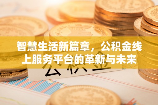 尚义智慧生活新篇章，公积金线上服务平台的革新与未来