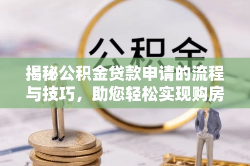 尚义揭秘公积金贷款申请的流程与技巧，助您轻松实现购房梦