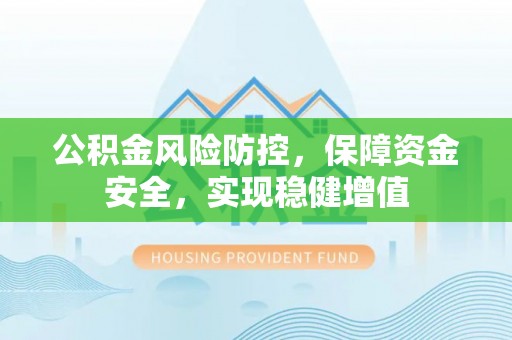尚义公积金风险防控，保障资金安全，实现稳健增值