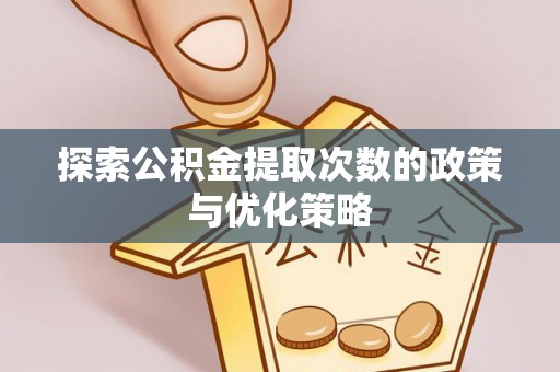 尚义探索公积金提取次数的政策与优化策略