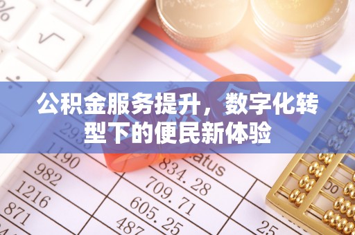 尚义公积金服务提升，数字化转型下的便民新体验