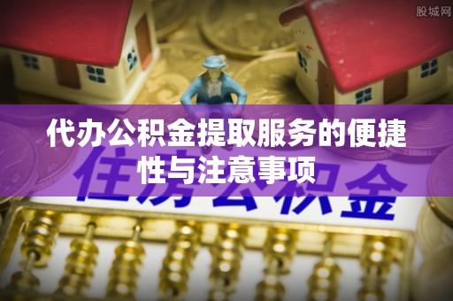 尚义代办公积金提取服务的便捷性与注意事项
