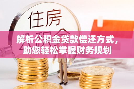 尚义解析公积金贷款偿还方式，助您轻松掌握财务规划