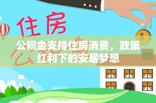 尚义公积金支持住房消费，政策红利下的安居梦想