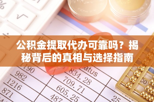 尚义公积金提取代办可靠吗？揭秘背后的真相与选择指南