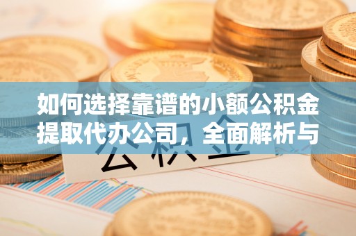 尚义如何选择靠谱的小额公积金提取代办公司，全面解析与实用指南