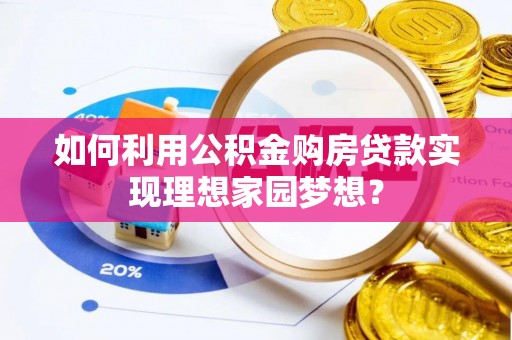 尚义如何利用公积金购房贷款实现理想家园梦想？