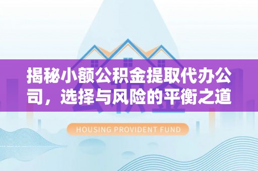 尚义揭秘小额公积金提取代办公司，选择与风险的平衡之道