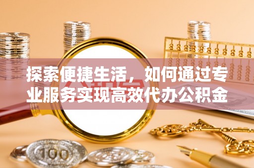 尚义探索便捷生活，如何通过专业服务实现高效代办公积金提取