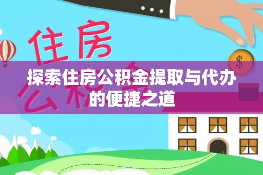 尚义探索住房公积金提取与代办的便捷之道