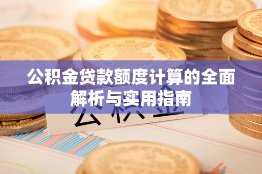 尚义公积金贷款额度计算的全面解析与实用指南