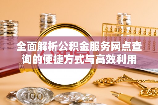尚义全面解析公积金服务网点查询的便捷方式与高效利用