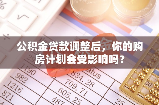 尚义公积金贷款调整后，你的购房计划会受影响吗？