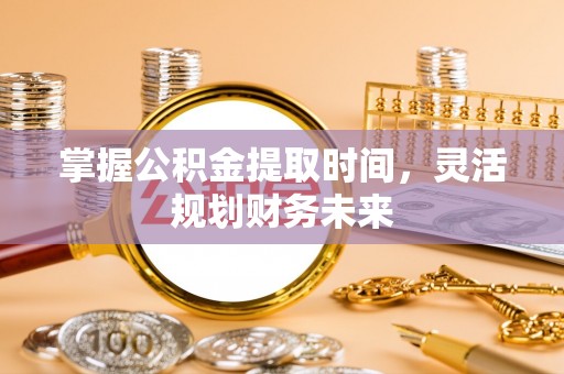 尚义掌握公积金提取时间，灵活规划财务未来