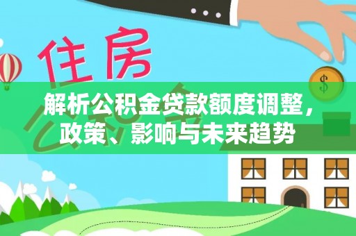 尚义解析公积金贷款额度调整，政策、影响与未来趋势