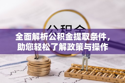 尚义全面解析公积金提取条件，助您轻松了解政策与操作
