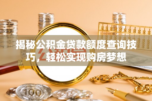 尚义揭秘公积金贷款额度查询技巧，轻松实现购房梦想