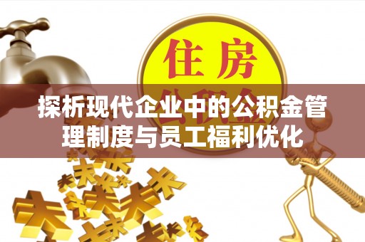 尚义探析现代企业中的公积金管理制度与员工福利优化