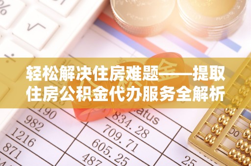 尚义轻松解决住房难题——提取住房公积金代办服务全解析