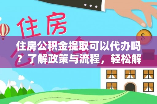 尚义住房公积金提取可以代办吗？了解政策与流程，轻松解决你的疑问
