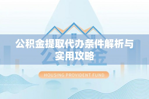 尚义公积金提取代办条件解析与实用攻略