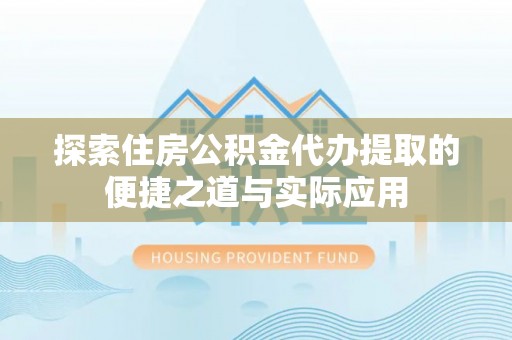 尚义探索住房公积金代办提取的便捷之道与实际应用