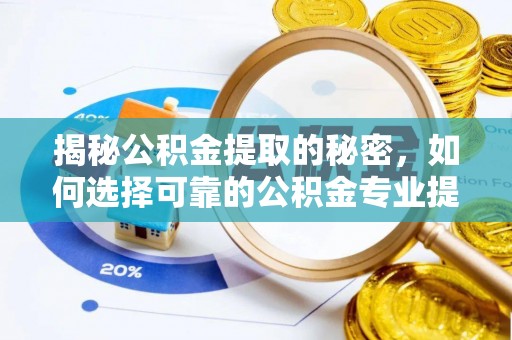 尚义揭秘公积金提取的秘密，如何选择可靠的公积金专业提取代办服务